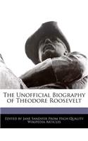 The Unofficial Biography of Theodore Roosevelt