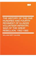 The History of the One Hundred and Fourth Regiment of Illinois Volunteer Infantry, War of the Great Rebellion, 1862-1865