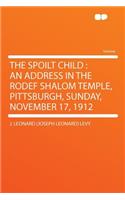 The Spoilt Child: An Address in the Rodef Shalom Temple, Pittsburgh, Sunday, November 17, 1912