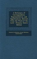 A Dictionary of Correspondence, Representatives, and Significatives, Derived from the Word of the Lord - Primary Source Edition