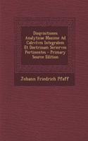 Disqvisitiones Analyticae Maxime Ad Calcvlvm Integralem Et Doctrinam Seriervm Pertinentes - Primary Source Edition