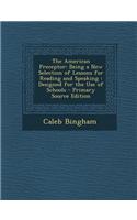 The American Preceptor: Being a New Selection of Lessons for Reading and Speaking: Designed for the Use of Schools