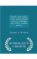 Punch and Judy, with Instructions How to Manage the Little Wooden Actors; - Scholar's Choice Edition