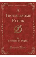 A Troublesome Flock (Classic Reprint)