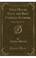 Half-Hours with the Best Foreign Authors, Vol. 4: Italian, Spanish, Etc (Classic Reprint)