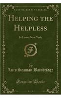 Helping the Helpless: In Lower New York (Classic Reprint)