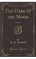 The Dark O' the Moon: A Novel (Classic Reprint)