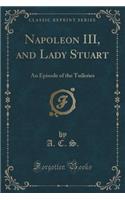 Napoleon III, and Lady Stuart: An Episode of the Tuileries (Classic Reprint)(English)