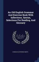 An Old English Grammar And Exercise Book With Inflections, Syntax, Selections For Reading, And Glossary