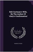 Bob Curtman's Wife, by the Author of 'Clary's Confirmation'