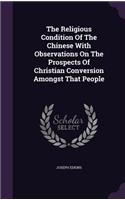 Religious Condition Of The Chinese With Observations On The Prospects Of Christian Conversion Amongst That People