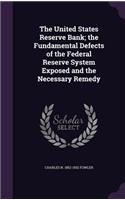 United States Reserve Bank; the Fundamental Defects of the Federal Reserve System Exposed and the Necessary Remedy
