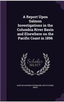 A Report Upon Salmon Investigations in the Columbia River Basin and Elsewhere on the Pacific Coast in 1896