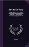 Structural Botany: Or Organography On the Basis of Morphology. to Which Is Added the Principles of Taxonomy and Phytography, and a Glossary of Botanical Terms