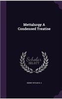 Mettalurgy A Condensed Treatise
