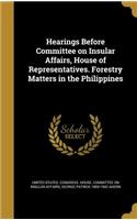 Hearings Before Committee on Insular Affairs, House of Representatives. Forestry Matters in the Philippines