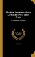 The New Testament of Our Lord and Saviour Jesus Christ: In the Bengálí Language