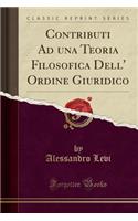 Contributi Ad Una Teoria Filosofica Dell' Ordine Giuridico (Classic Reprint)