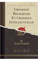 Croyance Religieuse Et Croyance Intellectuelle (Classic Reprint)