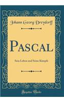 Pascal: Sein Leben Und Seine Kämpfe (Classic Reprint)