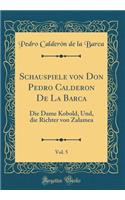 Schauspiele Von Don Pedro Calderon de la Barca, Vol. 5: Die Dame Kobold, Und, Die Richter Von Zalamea (Classic Reprint)