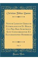 Novum Lexicon GrÃ¦cum Etymologicum Et Reale, Cui Pro Basi SubstratÃ¦ Sunt ConcordantiÃ¦ Et Elucidationes HomericÃ¦, Vol. 1 (Classic Reprint)