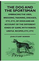 The Dog And The Sportsman - Embracing The Uses, Breeding, Training, Diseases, Etc., Etc., Of Dogs And An Account Of The Different Kinds Of Game, With Various Useful Recipes, Etc., Etc.: (English)