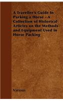 Traveller's Guide to Packing a Horse - A Collection of Historical Articles on the Methods and Equipment Used in Horse Packing