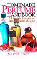 Homemade Perfume Handbook: 25 Simple Recipes to Make Perfumes at Home
