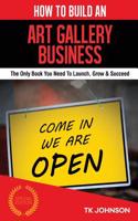 How to Build an Art Gallery Business: The Only Book You Need to Launch, Grow & Succeed