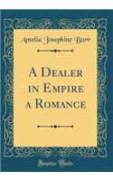 A Dealer in Empire a Romance (Classic Reprint)