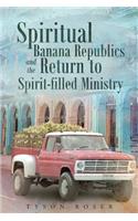 Spiritual Banana Republics and the Return to Spirit-Filled Ministry