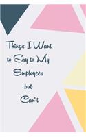 Things I Want to Say to My Employees but Can't