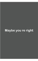 Maybe you re right: Lined Notebook / Journal Gift, 110 Pages, 6x9, Soft Cover, Matte Finish,