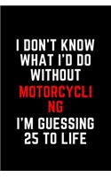 I Don't Know What I'd Do Without Motorcycling I'm Guessing 25 To Life
