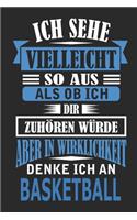 Ich sehe vielleicht so aus als ob ich dir zuhören würde aber in Wirklichkeit denke ich an Basketball