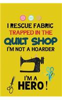I Rescue Fabric Trapped In The Quilt Shop I'm Not a Hoarder I'm a Hero