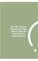 We will Continue Having meetings until we find out why no Work is getting Done.