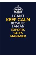 I Can't Keep Calm Because I Am An Exports Sales Manager: Career journal, notebook and writing journal for encouraging men, women and kids. A framework for building your career.