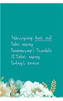 Worrying Does Not Take Away Tommorow's Trouble It Takes Away Today's Peace