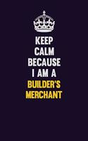 Keep Calm Because I Am A Builder's Merchant: Motivational and inspirational career blank lined gift notebook with matte finish