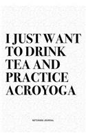 I Just Want To Drink Tea And Practice Acroyoga: A 6x9 Inch Notebook Journal Diary With A Bold Text Font Slogan On A Matte Cover and 120 Blank Lined Pages Makes A Great Alternative To A Card