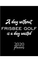 A Day Without Frisbee Golf Is A Day Wasted 2020 Planner: Nice 2020 Calendar for Frisbee Golf Fan - Christmas Gift Idea Frisbee Golf Theme - Frisbee Golf Lover Journal for 2020 - 120 pages 8.5x11 inches