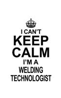 I Can't Keep Calm I'm A Welding Technologist: Original Welding Technologist Notebook, Welding Techno Worker Journal Gift, Diary, Doodle Gift or Notebook - 6 x 9 Compact Size, 109 Blank Lined Pag