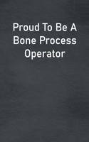 Proud To Be A Bone Process Operator
