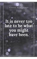 Happy New Year 2020: "It is never too late to be what you might have been.", Journal, Diary, New Year Gift (120 Pages, Blank, 6 x 9) Lined Notebook: Journal, Diary, New 