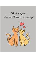 Without you, the world has no meaning: Cat In Love On The Gray Cover This Sketch Pad notebook has 110 blank pages, Gray paper, Sketch, Draw and Paint(6 Cat in Love on the Heart)