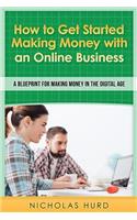 How to Get Started Making Money with an Online Business: A Blueprint for Making Money in the Digital Age