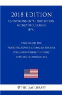 Procedures for Prioritization of Chemicals for Risk Evaluation Under the Toxic Substances Control Act (US Environmental Protection Agency Regulation) (EPA) (2018 Edition)