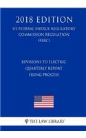 Revisions to Electric Quarterly Report Filing Process (US Federal Energy Regulatory Commission Regulation) (FERC) (2018 Edition)